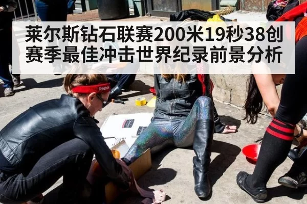 莱尔斯钻石联赛200米19秒38创赛季最佳冲击世界纪录前景分析
