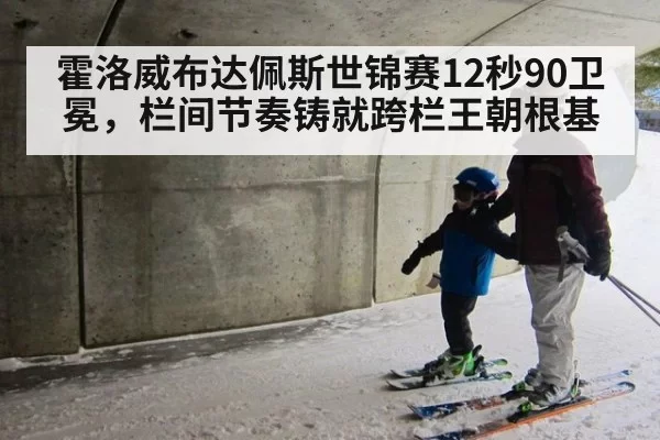 霍洛威布达佩斯世锦赛12秒90卫冕，栏间节奏铸就跨栏王朝根基