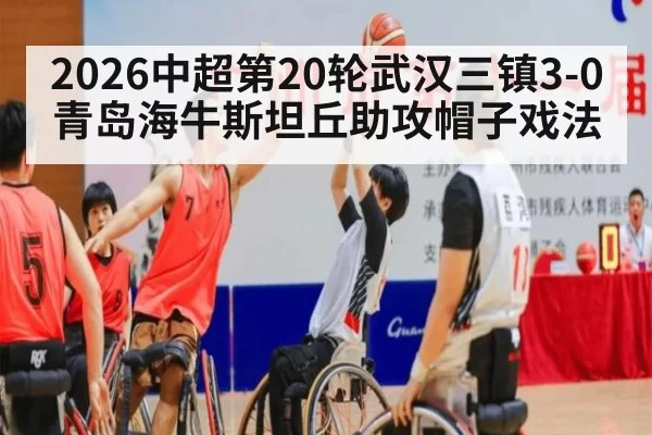 2026中超第20轮武汉三镇3-0青岛海牛斯坦丘助攻帽子戏法