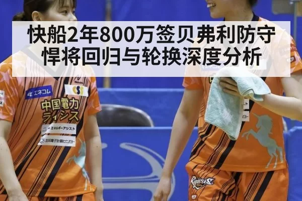 快船2年800万签贝弗利防守悍将回归与轮换深度分析