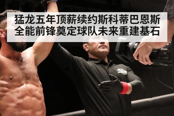 猛龙五年顶薪续约斯科蒂巴恩斯全能前锋奠定球队未来重建基石