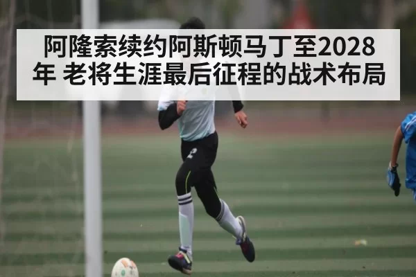 阿隆索续约阿斯顿马丁至2028年 老将生涯最后征程的战术布局