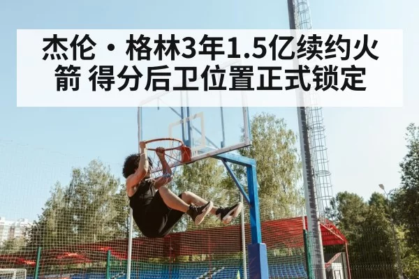 杰伦·格林3年1.5亿续约火箭 得分后卫位置正式锁定