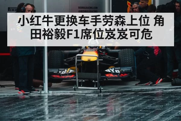 小红牛更换车手劳森上位 角田裕毅F1席位岌岌可危