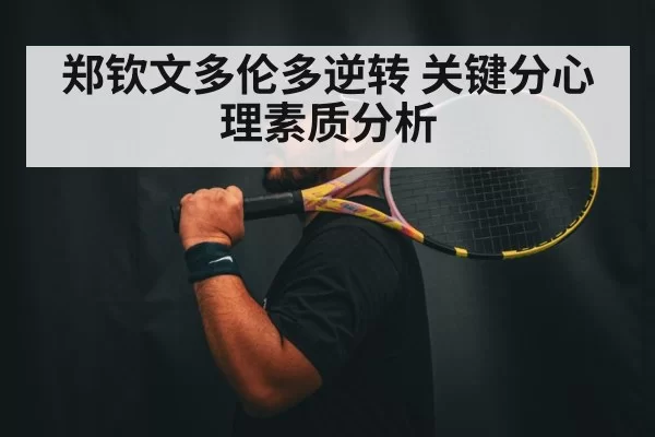 郑钦文多伦多逆转 关键分心理素质分析