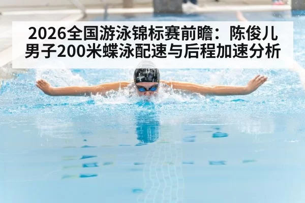 2026全国游泳锦标赛前瞻：陈俊儿男子200米蝶泳配速与后程加速分析